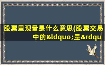 股票里现量是什么意思(股票交易中的“量”、"现手“、”额“分别是什么意思啊)